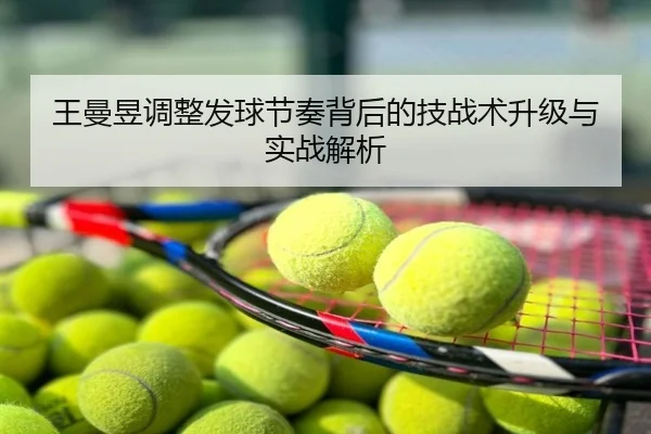 王曼昱调整发球节奏背后的技战术升级与实战解析