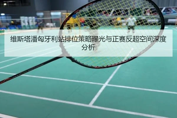 维斯塔潘匈牙利站排位策略曝光与正赛反超空间深度分析