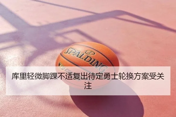 库里轻微脚踝不适复出待定勇士轮换方案受关注