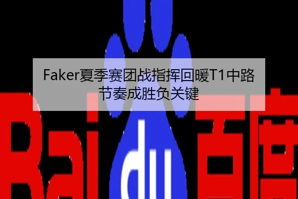 Faker夏季赛团战指挥回暖T1中路节奏成胜负关键